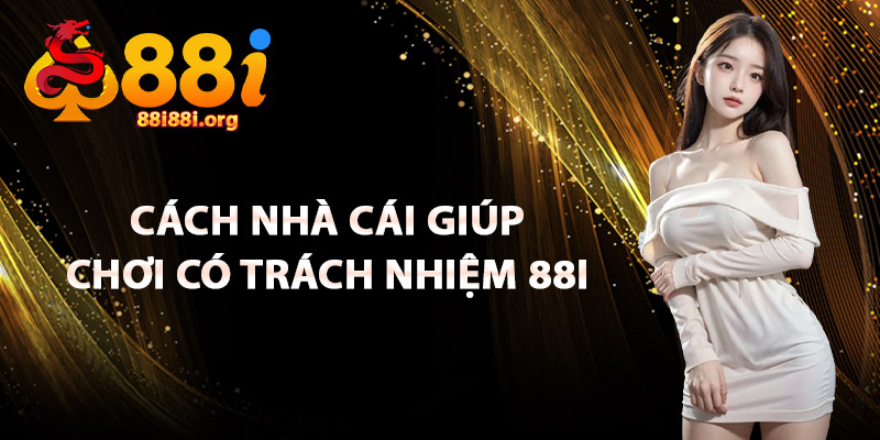 Cách Nhà Cái Giúp Chơi Có Trách Nhiệm 88I