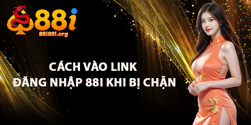 Cách Vào Link Đăng Nhập 88I Khi Bị Chặn