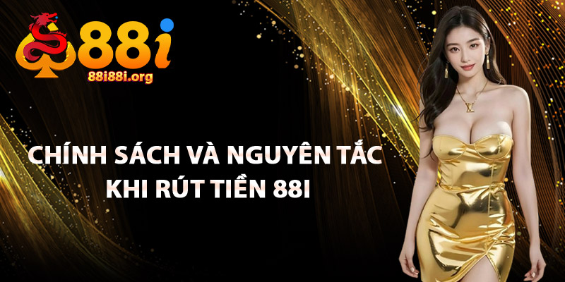 Chính Sách Và Nguyên Tắc Khi Rút Tiền 88I