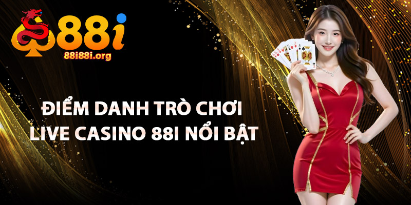Điểm Danh Trò Chơi Live Casino 88I Nổi Bật