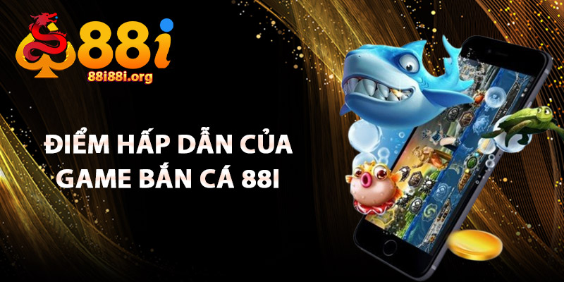 Điểm Hấp Dẫn Của Game Bắn Cá 88I