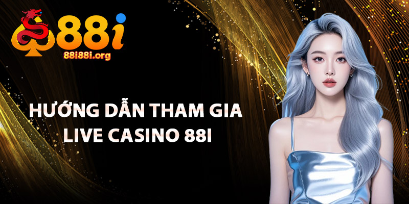 Hướng Dẫn Tham Gia Live Casino 88I