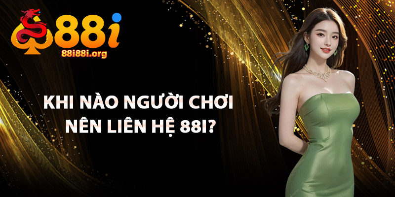 Khi Nào Người Chơi Nên Liên Hệ 88I?