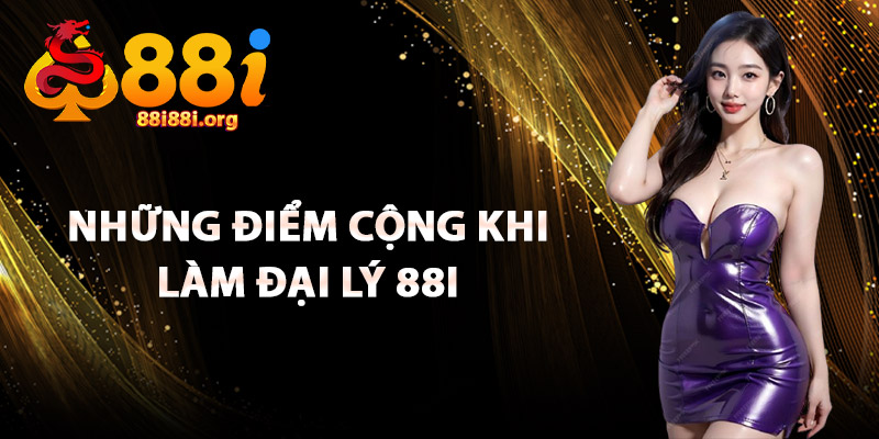 Những Điểm Cộng Khi Làm Đại Lý 88I