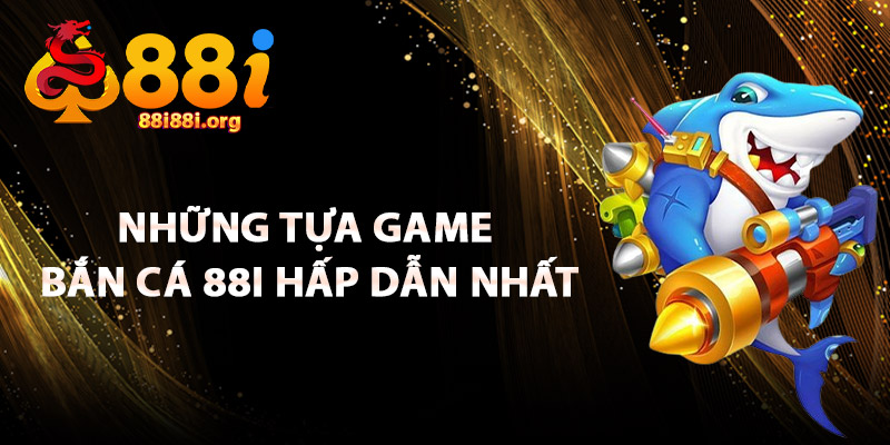 Những Tựa Game Bắn Cá 88I Hấp Dẫn Nhất