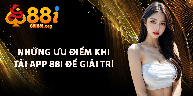 Những Ưu Điểm Khi Tải App 88I Để Giải Trí
