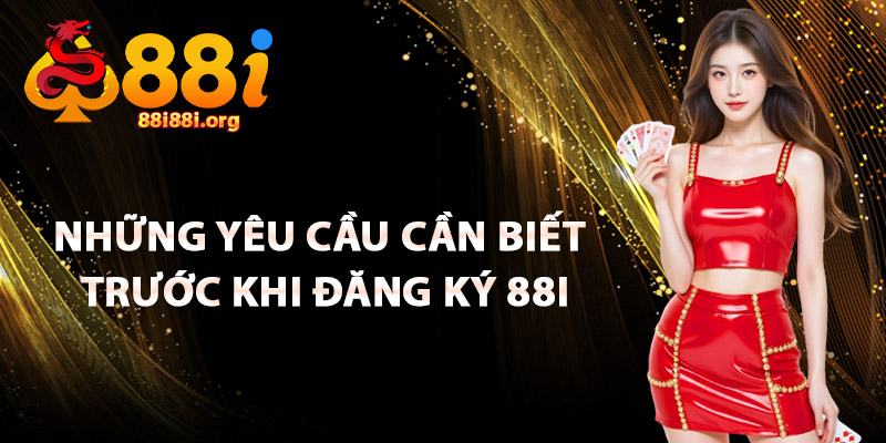 Những Yêu Cầu Cần Biết Trước Khi Đăng Ký 88I