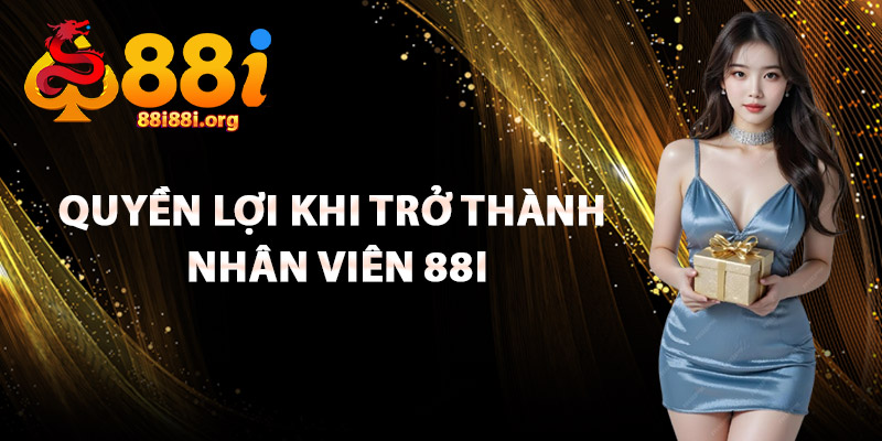 Quyền Lợi Khi Trở Thành Nhân Viên 88I